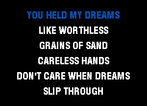 YOU HELD MY DREAMS
LIKE WORTHLESS
GRAINS 0F SAND
CARELESS HANDS

DON'T CARE WHEN DREAMS
SLIP THROUGH