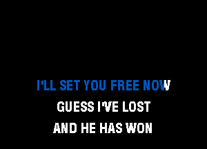 I'LL SET YOU FREE HOW
GUESS WE LOST
AND HE HAS WON