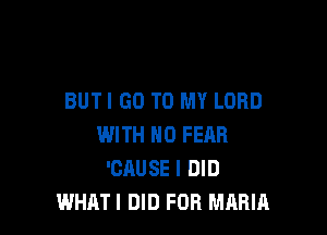 BUTI GO TO MY LORD

WITH NO FEAR
'CAUSE I DID
WHAT! DID FOR MARIA