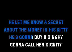 HE LET ME KNOW A SECRET
ABOUT THE MONEY IN HIS KITTY
HE'S GONNA BUY A DIHGHY
GONNA CALL HER DIGHITY