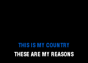 THIS IS MY COUNTRY
THESE ARE MY REASONS