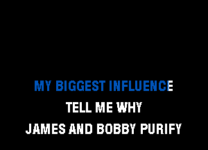 MY BIGGEST INFLUENCE
TELL ME WHY
JAMES AND BOBBY PUFlIFY