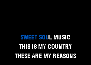 SWEET SOUL MUSIC
THIS IS MY COUNTRY
THESE ARE MY REASONS