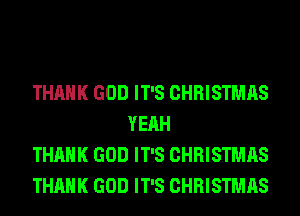 THANK GOD IT'S CHRISTMAS
YEAH

THANK GOD IT'S CHRISTMAS

THANK GOD IT'S CHRISTMAS