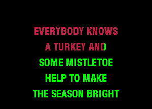 EVERYBODY KNOWS
A TURKEY AND

SOME MISTLETOE
HELP TO MAKE
THE SEASON BRIGHT