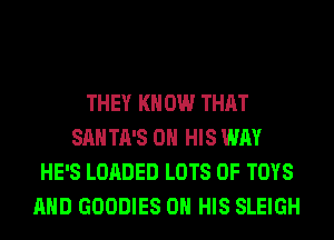 THEY KN 0W THAT
SAN TA'S ON HIS WAY
HE'S LOADED LOTS OF TOYS
AND GOODIES ON HIS SLEIGH