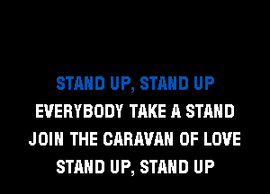 STAND UP, STAND UP
EVERYBODY TAKE A STAND
JOIN THE CARAVAN OF LOVE
STAND UP, STAND UP