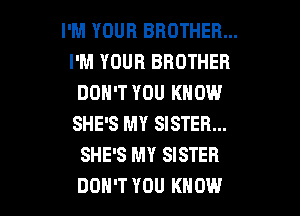 I'M YOUR BROTHER...
I'M YOUR BROTHER
DON'T YOU KNOW
SHE'S MY SISTER...
SHE'S MY SISTER

DON'T YOU KNOW I