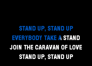 STAND UP, STAND UP
EVERYBODY TAKE A STAND
JOIN THE CARAVAN OF LOVE
STAND UP, STAND UP