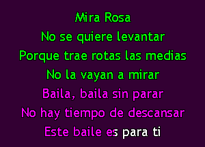 Mira Rosa
No se quiere levantar
Porque trae rotas las medias
No la vayan a mirar

descansar
Este baile es para ti