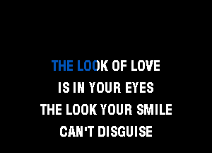 THE LOOK OF LOVE

IS IN YOUR EYES
THE LOOK YOUR SMILE
CAN'T DISGUISE