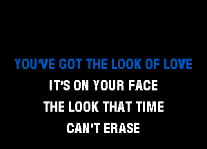 YOU'VE GOT THE LOOK OF LOVE
IT'S ON YOUR FACE
THE LOOK THAT TIME
CAN'T ERASE