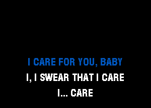 I CARE FOR YOU, BABY
I, I SWEAR THATI CARE
I... CARE