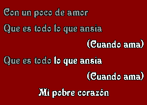 Gen un poco de amor

Que es todo lo que ansia
(Guando ama)

Que es todo lo que ansia
(Guando ama)

Mi pobre corazdn