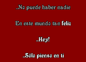 ..No puede haber nadie

En este mundo tan feliz

..Hey!

..56lo pienso en ti