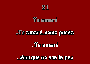 21
Te amarel
..Te amarti..como pueda

..'i'e amarti

.Aunque no sea la paz