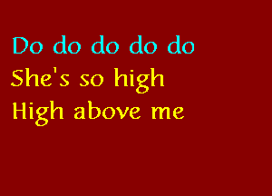 Do do do do do
She's so high

High above me