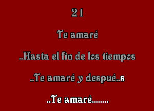 21

Te amarQ

..Hasta el fin de los tiempos

..Te amarzi y despuci...s

..Te amarci ........