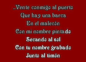 ..Vente conmigo al puerto
Que hay una barca
En el malecdn
Gen mi nombre pintado
Secando al sol
Son in nombre grabado

Junto al timbn l