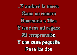 ..Y andarsi la tierra
Gomo un romero
Buscando a 'Dios

Y tendras mi regazo
Mi comprensibn

Y una casa pequefla
Para los dos