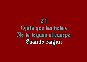 21
Oiala que las lwias

No te toquen el cuerpo
Guando caigan