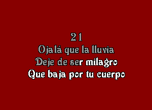 2 l
Oiala que la lluvia

'Deie de ser milagro
Que baia por tu cuerpo