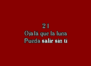 21

Oiala que la luna
Pueda salir sin ti