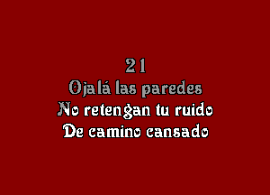 21
Oiala las parades

No retengan in wide
De camino cansado