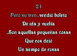 21
Peru su lrenmendib boleto
'De ida y vuelta
..Son aquellas pequelias cosas
Que nos deib

Un liempo de rosas