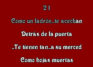 21
Game un ladrbn..te acechan
'Delrzis de la puerta
..'i'e lienen lan..a su merced

Gama hoias muertas