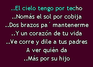 ..El cielo tengo por techo
..Noma'ls el sol por cobija
..Dos brazos pa' mantenerme
..Y un corazc'm de tu Vida
..Ve corre y dile a tus padres
A ver quwn da

..Ma'ls por su hijo