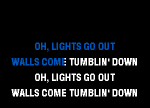 0H, LIGHTS GO OUT
WALLS COME TUMBLIH' DOWN

0H, LIGHTS GO OUT
WALLS COME TUMBLIH' DOWN