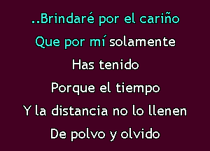 ..Brindar(e por el carifio
Que por mf solamente
Has tenido

Porque el tiempo

Y la distancia no lo llenen

De polvo y olvido l