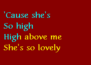 'Cause she's
50 high

High above me
She's so lovely