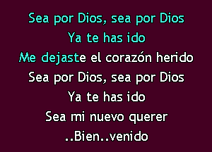 Sea por Dios, sea por Dios
Ya te has ido
Me dejaste el corazdn herido
Sea por Dios, sea por Dios
Ya te has ido
Sea mi nuevo querer
..Bien..venido