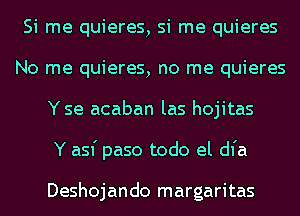 Si me quieres, si me quieres
No me quieres, no me quieres
Yse acaban las hojitas
Y asf paso todo el dfa

Deshojando margaritas