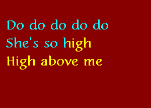 Do do do do do
She's so high

High above me