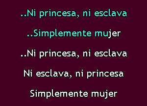 ..Ni princesa, ni esclava
..Simplemente mujer
..Ni princesa, ni esclava
Ni esclava, ni princesa

Simplemente mujer