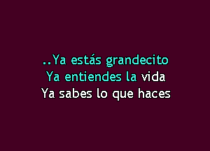 . . Ya esteis grandeci to

Ya entiendes la Vida
Ya sabes lo que haces