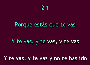 21

Porque estais que te vas

Y te vas, y te vas, y te vas

Y te vas, y te vas y no te has ido