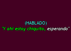 (HABLADO)

Y ahf estoy Chiquita, esperando