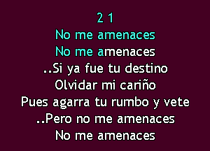 2 1
No me amenaces
No me amenaces
..Si ya fue tu destino
Olvidar mi cariFm
Pues agarra tu rumbo y vete

..Pero no me amenaces
No me amenaces l