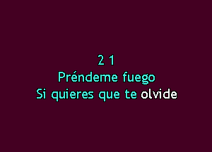 21

Pr(3.ndeme fuego
Si quieres que te olvide