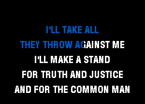 I'LL TAKE ALL
THEY THROW AGAINST ME
I'LL MAKE A STAND
FOR TRUTH AND JUSTICE
AND FOR THE COMMON MAN