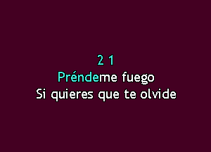 21

Pr(3.ndeme fuego
Si quieres que te olvide