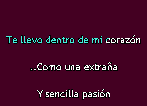 Te llevo dentro de mi corazc'm

. .Como una extraF1a

Y sencilla pasic'm