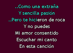 ..Como una extraF1a
Y sencilla pasic'm
..Pero te hicieron de roca
Y no puedes
Mi amor consentido
Escuchar mi canto

En esta cancicSn l