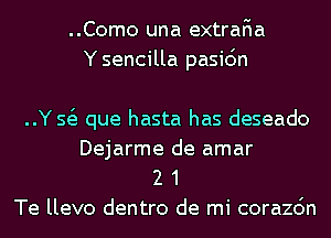 ..Como una extraFIa
Y sencilla pasic'm

..Y 51 que hasta has deseado

Dejarme de amar
2 1
Te llevo dentro de mi corazc'm