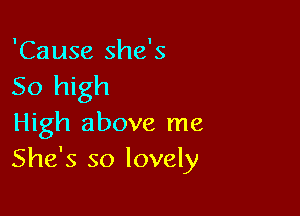 'Cause she's
50 high

High above me
She's so lovely