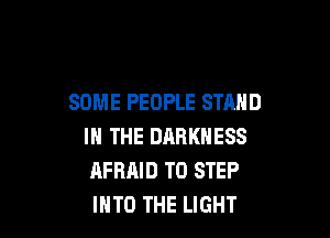 SOME PEOPLE STAND

IN THE DARKNESS
AFRAID TO STEP
INTO THE LIGHT